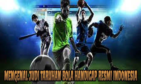 Mengenal Judi Taruhan Bola Handicap Resmi Indonesia
